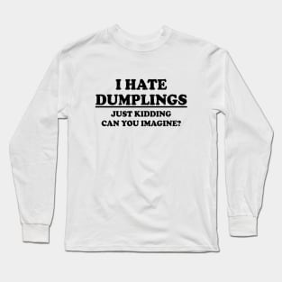 Funny "I Hate Dumplings Just Kidding Can You Imagine" Long Sleeve T-Shirt